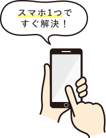 スマホ1つですぐ解決！