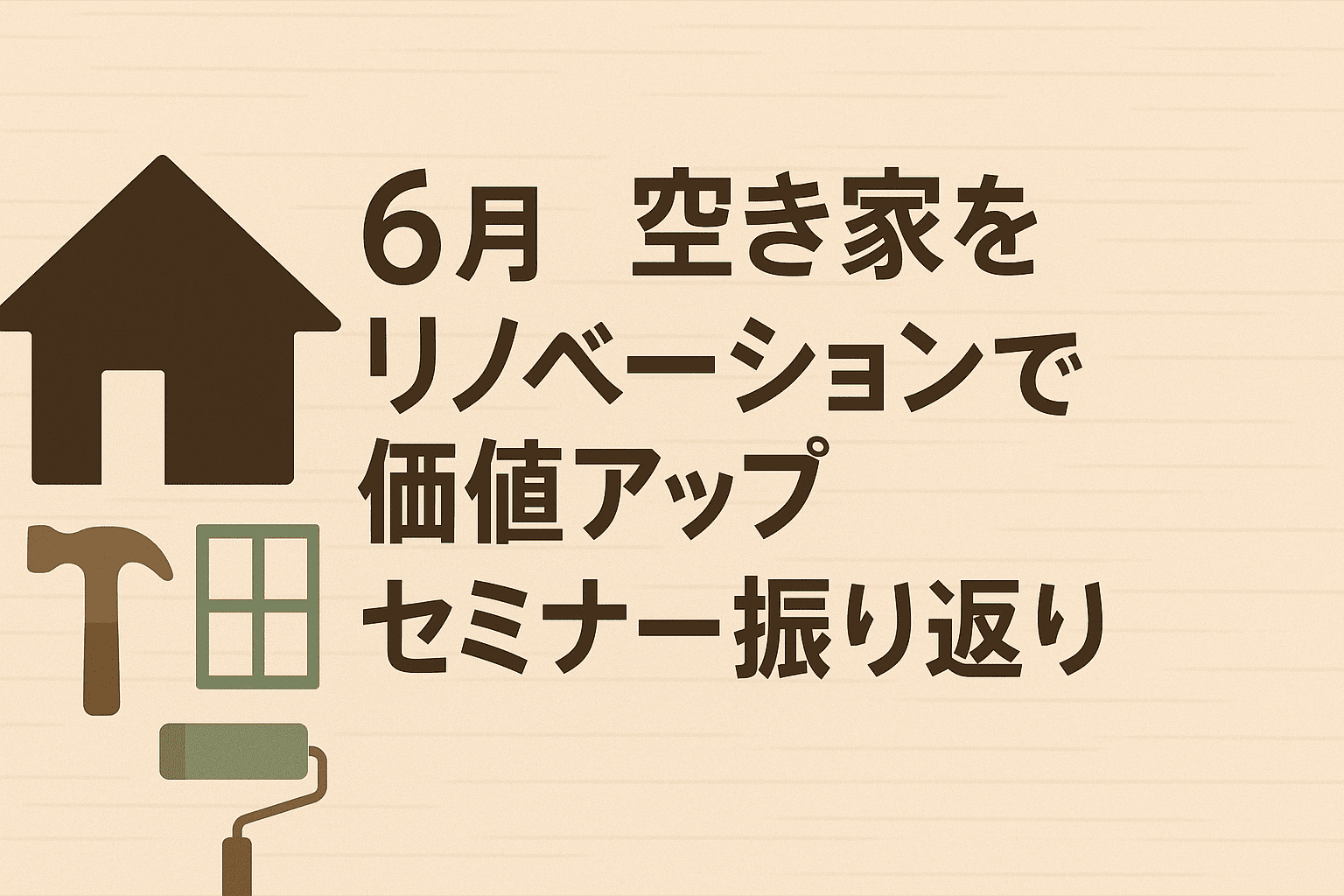 6月空き家セミナー振り返り「空き家をリノベーションで価値アップ」
