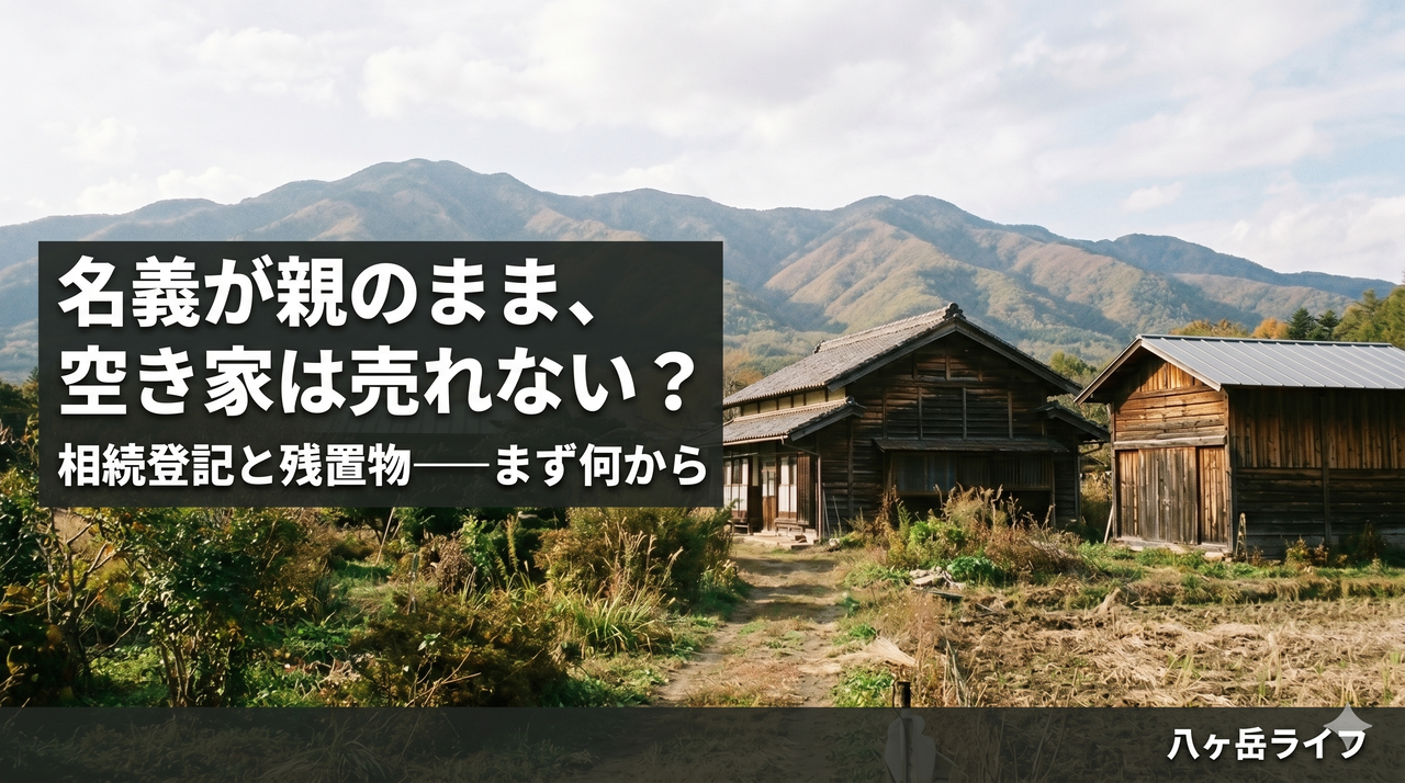 八ヶ岳の相続空き家、名義が親のままだと売れない？——相続登記と残置物、まず何から片づけるか